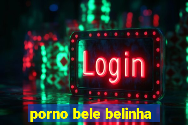 porno bele belinha